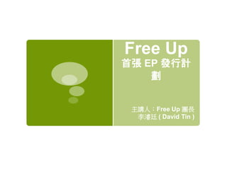 Free Up
首張 EP 發行計
劃
主講人：Free Up 團長
李濬廷 ( David Tin )
 