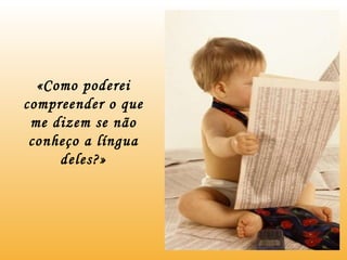 «Como poderei compreender o que me dizem se não conheço a língua deles?» 