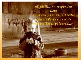 «É fácil!...» - respondeu Deus «…o teu Anjo vai dizer-te as mais doces e as mais maravilhosas palavras...» 
