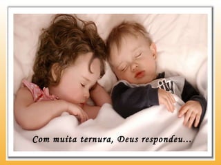 Com muita ternura, Deus respondeu... 