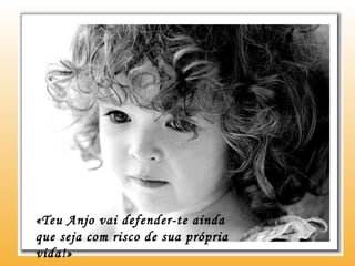 «Teu Anjo vai defender-te ainda que seja com risco de sua própria vida!» 
