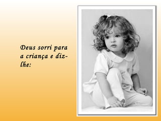 Deus sorri para a criança e diz-lhe: 