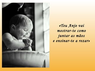 «Teu Anjo vai mostrar-te como juntar as mãos e ensinar-te a rezar» 