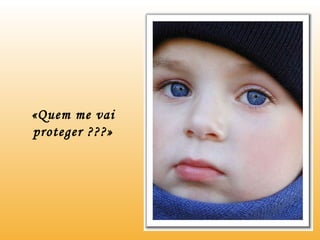 «Quem me vai proteger ???» 