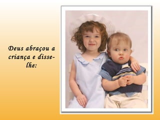 Deus abraçou a criança e disse-lhe: 