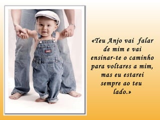 «Teu Anjo vai  falar de mim e vai ensinar-te o caminho para voltares a mim, mas eu estarei sempre ao teu  lado.» 