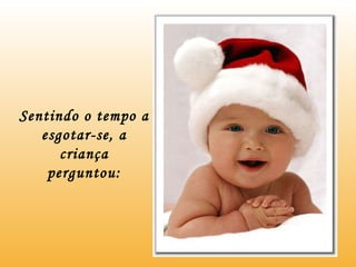 Sentindo o tempo a esgotar-se, a criança perguntou: 