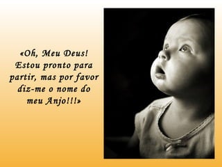 «Oh, Meu Deus! Estou pronto para partir, mas por favor diz-me o nome do meu Anjo!!!» 