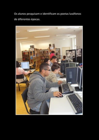 Os alunos pesquisam e identificam os poetas lusófonos
de diferentes épocas.
 