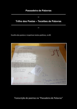 Passadeira de Palavras
__________________________________________
_
Trilho dos Poetas – Tecelões de Palavras
__________________________________________
_
Escolha dos poetas e respetivos textos poéticos, na BE
Transcrição de poemas na “Passadeira de Palavras”
 