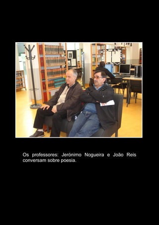 Os professores: Jerónimo Nogueira e João Reis
conversam sobre poesia.
 