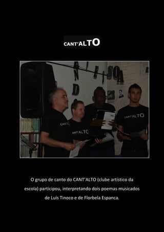 CANT’ALTO
O grupo de canto do CANT’ALTO (clube artístico da
escola) participou, interpretando dois poemas musicados
de Luís Tinoco e de Florbela Espanca.
 