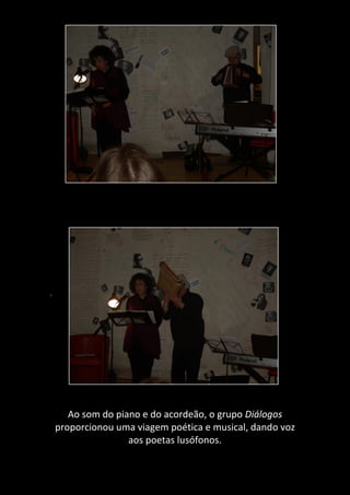 .
Ao som do piano e do acordeão, o grupo Diálogos
proporcionou uma viagem poética e musical, dando voz
aos poetas lusófonos.
 