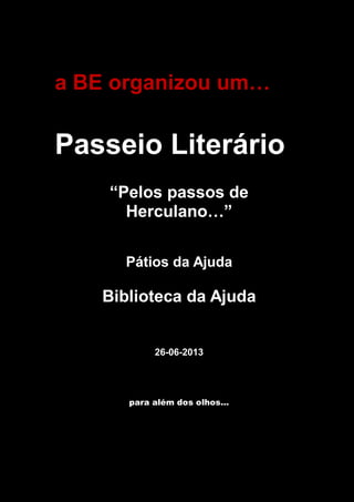 a BE organizou um…
Passeio Literário
“Pelos passos de
Herculano…”
Pátios da Ajuda
Biblioteca da Ajuda
26-06-2013
para além dos olhos…
 