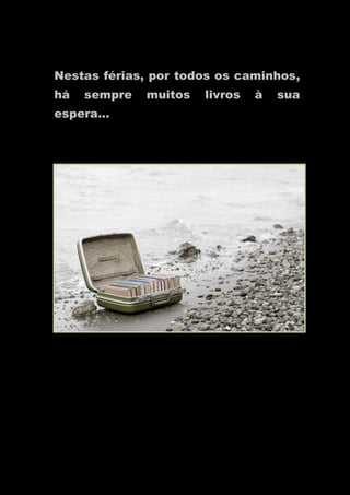 Nestas férias, por todos os caminhos,
há sempre muitos livros à sua
espera…
 
