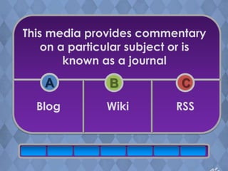 This media provides commentary
    on a particular subject or is
        known as a journal
    A          B            C
  Blog         Wiki        RSS
 