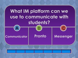 What IM platform can we
  use to communicate with
          students?
     A          B          C
Communicator   Pronto   Messenger
 