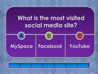 What is the most visited
    social media site?
  A         B          C
MySpace   Facebook   YouTube
 