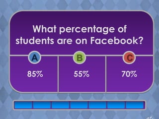 What percentage of
students are on Facebook?
   A       B         C
  85%      55%      70%
 