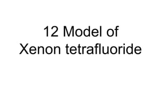 12 Model of
Xenon tetrafluoride
 