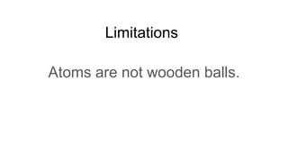 Limitations
Atoms are not wooden balls.
 