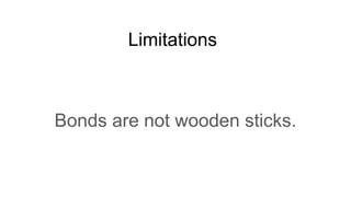 Limitations
Bonds are not wooden sticks.
 
