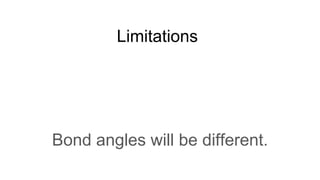 Limitations
Bond angles will be different.
 