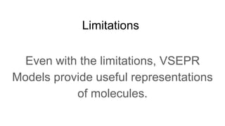 Limitations
Even with the limitations, VSEPR
Models provide useful representations
of molecules.
 