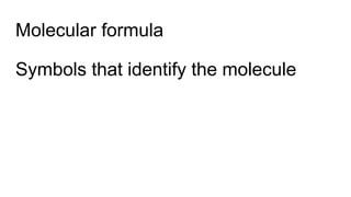Molecular formula
Symbols that identify the molecule
 