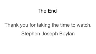 The End
Thank you for taking the time to watch.
Stephen Joseph Boylan
 