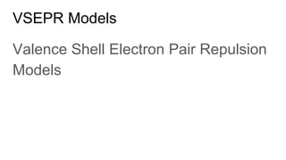 VSEPR Models
Valence Shell Electron Pair Repulsion
Models
 