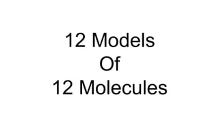 12 Models
Of
12 Molecules
 