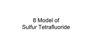 8 Model of
Sulfur Tetrafluoride
 