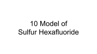 10 Model of
Sulfur Hexafluoride
 