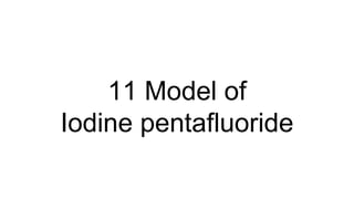 11 Model of
Iodine pentafluoride
 