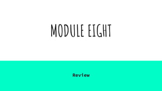 MODULE EIGHT
Review
 