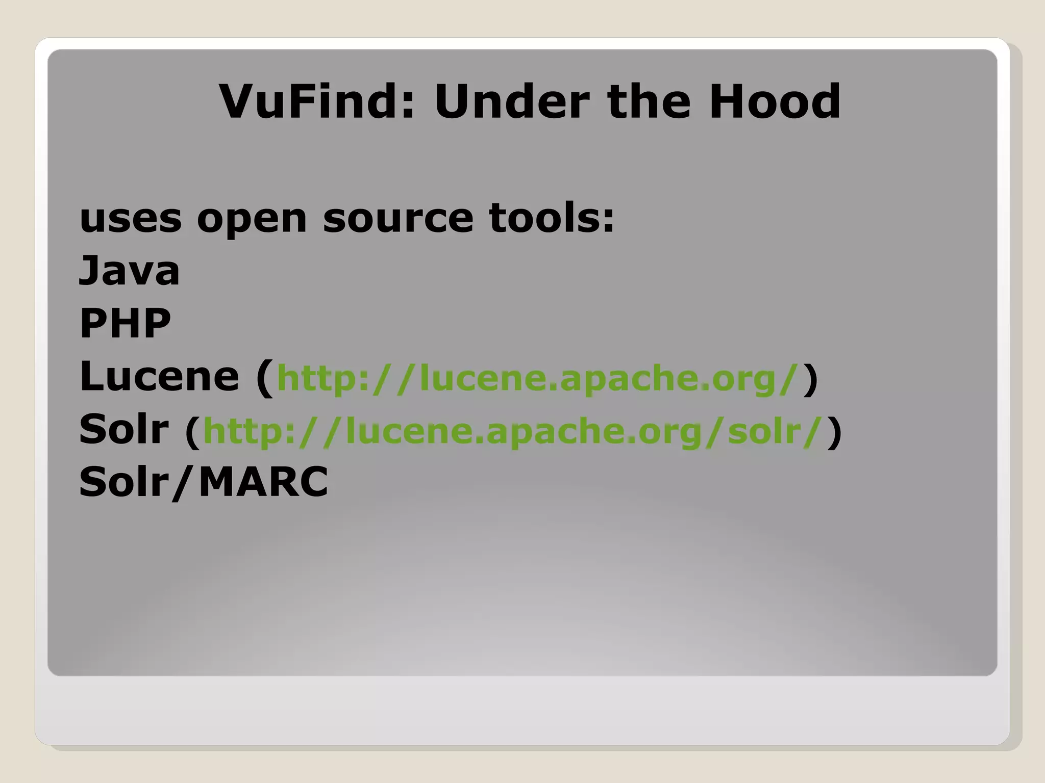 VuFind: Under the Hood uses open source tools: Java PHP Lucene ( http://lucene.apache.org/ ) Solr  ( http://lucene.apache.org/solr/ ) Solr/MARC 
