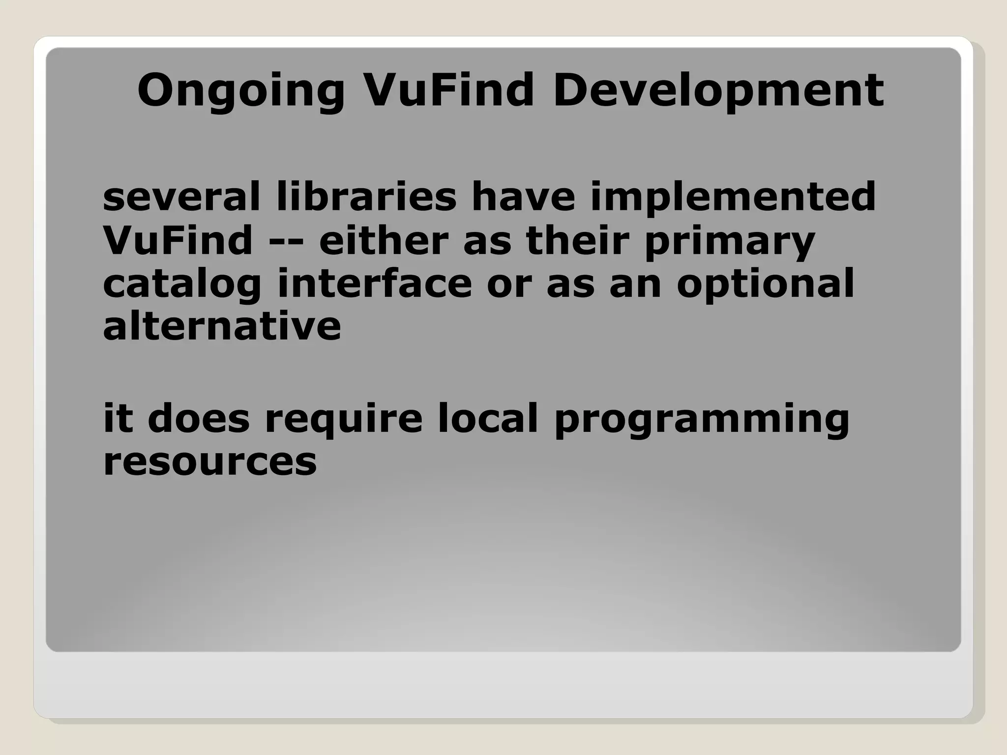 Ongoing VuFind Development several libraries have implemented VuFind -- either as their primary catalog interface or as an optional alternative it does require local programming resources 