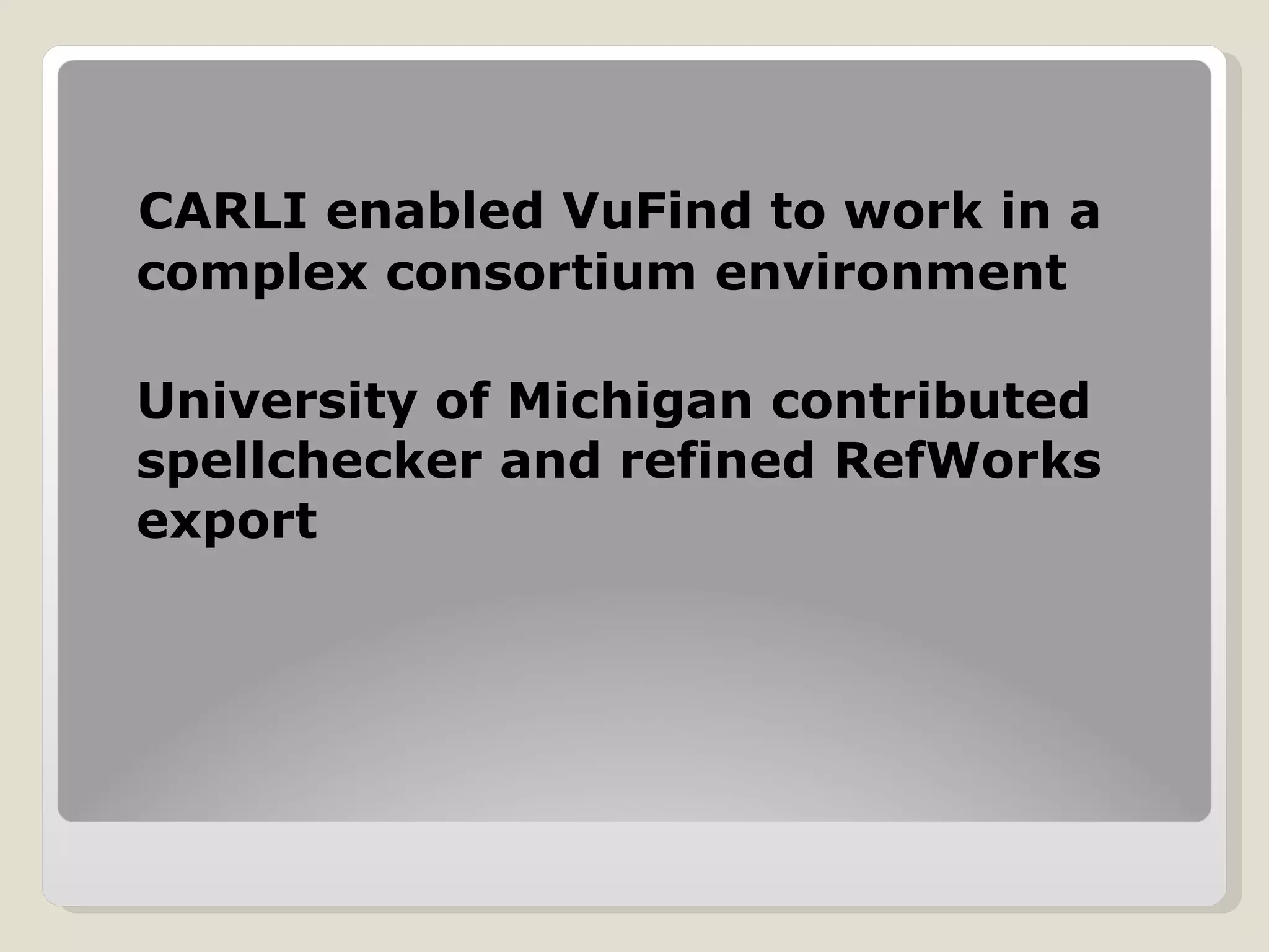CARLI enabled VuFind to work in a complex consortium environment University of Michigan contributed spellchecker and refined RefWorks export 