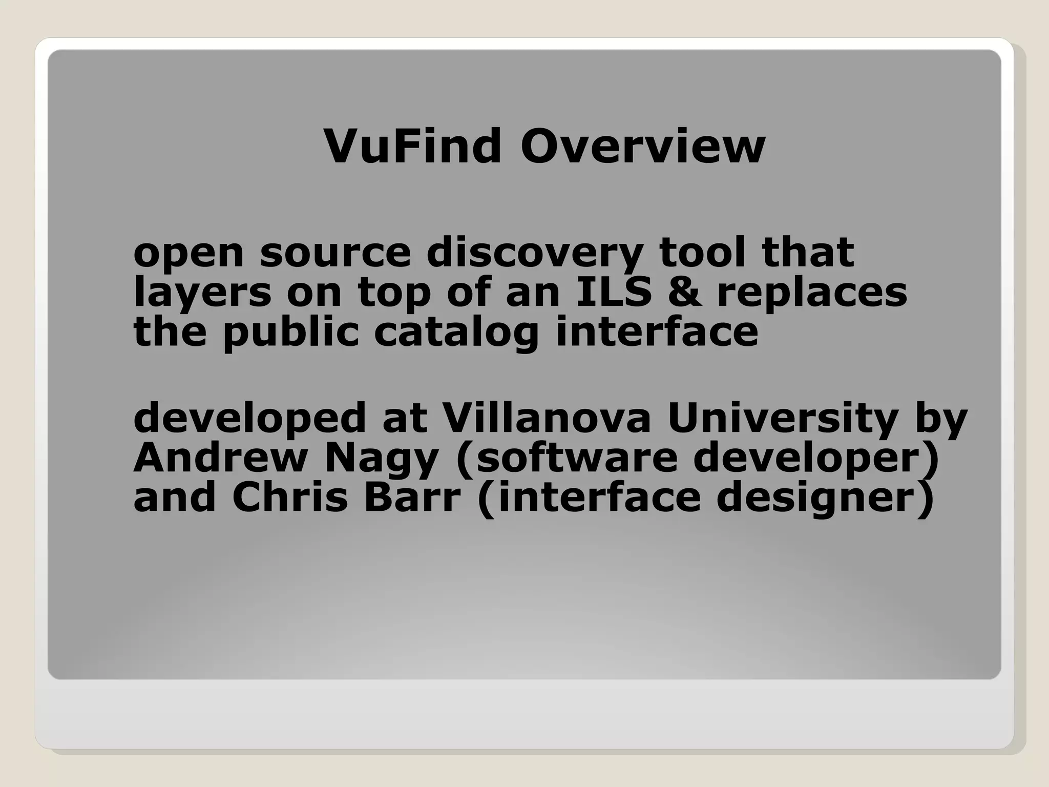 VuFind Overview open source discovery tool that layers on top of an ILS & replaces the public catalog interface  developed at Villanova University by Andrew Nagy (software developer) and Chris Barr (interface designer) 