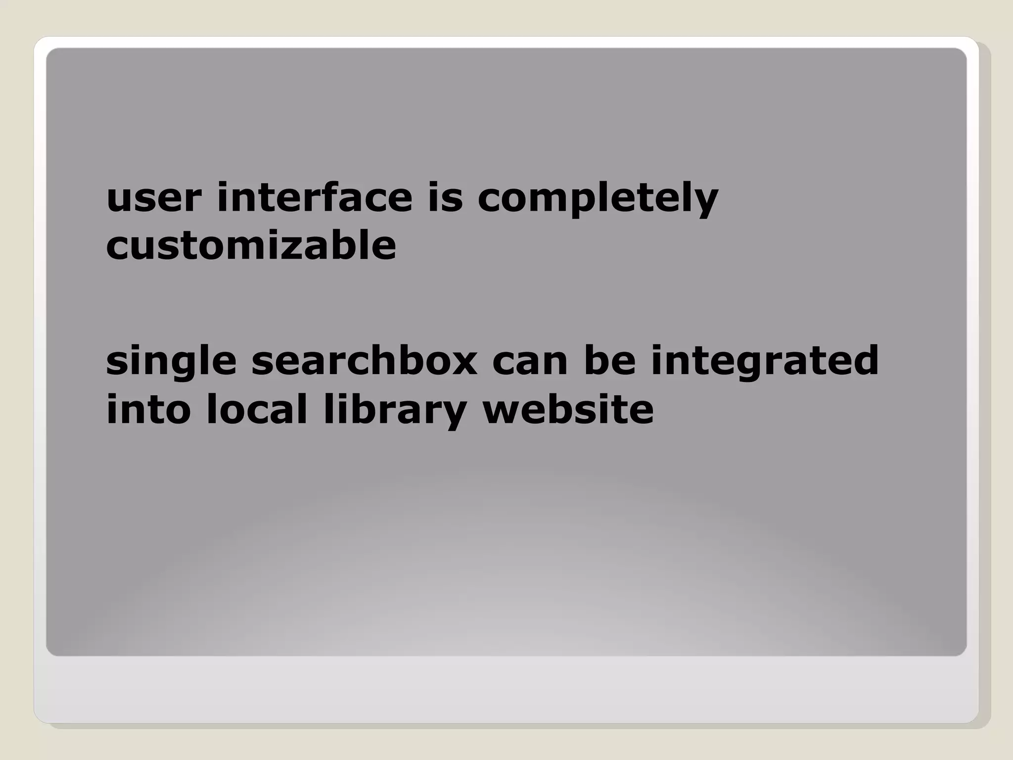 user interface is completely customizable single searchbox can be integrated into local library website 
