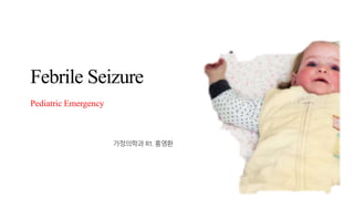 Febrile Seizure
Pediatric Emergency
가정의학과 R1. 홍영환
 