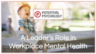 A Leader’s Role in
Workplace Mental Health
 