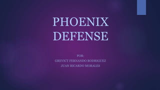 PHOENIX
DEFENSE
POR:
GREVICT FERNANDO RODRIGUEZ
JUAN RICARDO MORALES
 