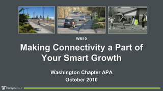 WM10 Making Connectivity a Part of Your Smart Growth Washington Chapter APA October 2010 