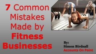 7 Common
Mistakes
Made by
Fitness
Businesses
By:
Simon Birdsall
Accounts On Point
 