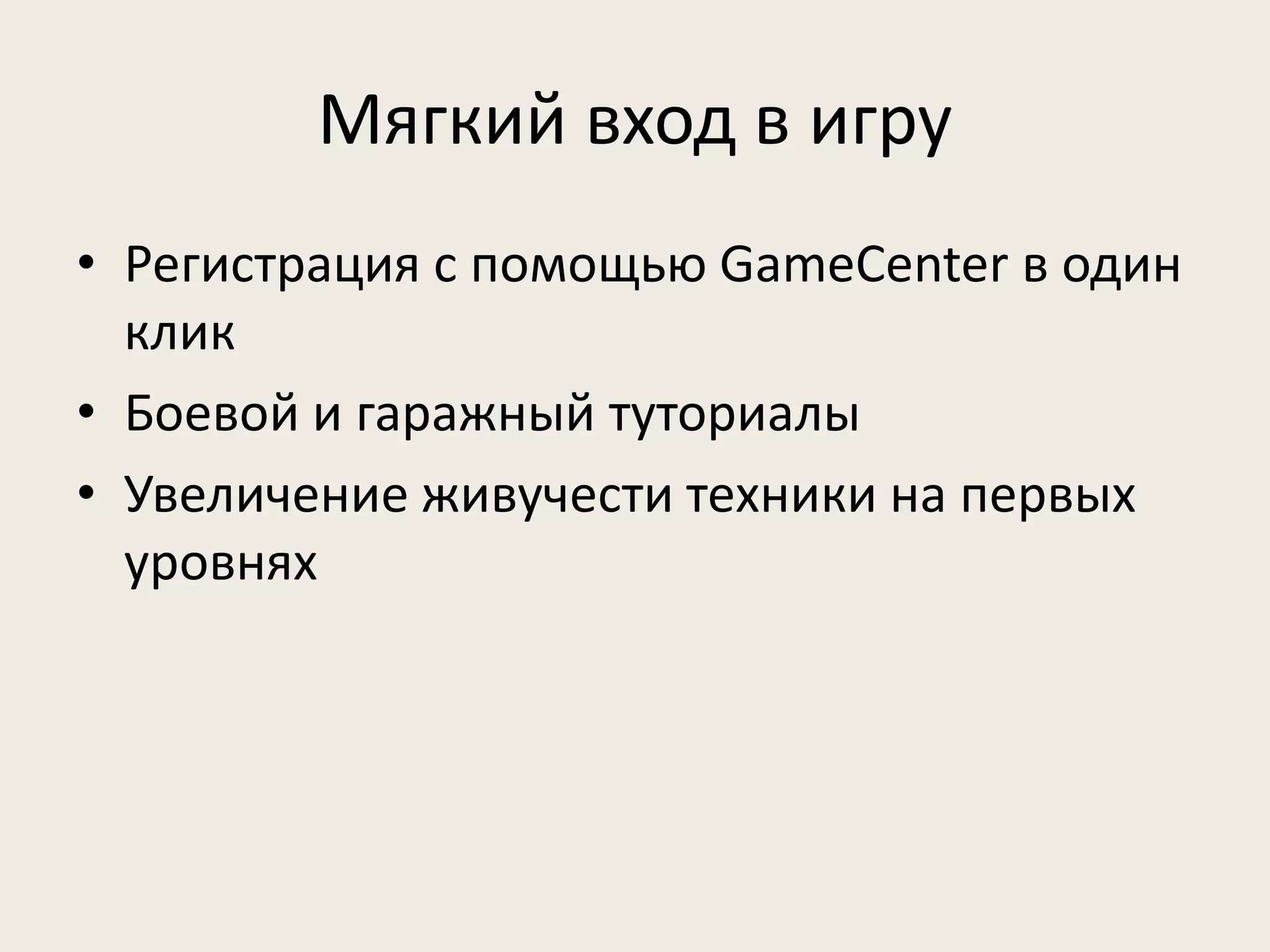 Мягкий вход в игру 
• Регистрация с помощью GameCenter в один 
клик 
• Боевой и гаражный туториалы 
• Увеличение живучести техники на первых 
уровнях 
 