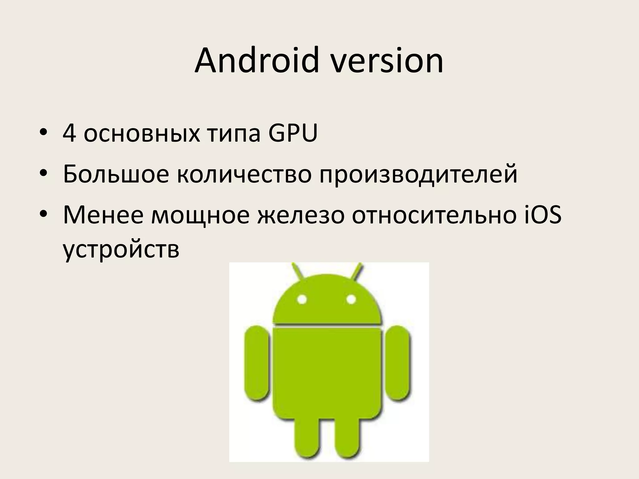 Android version 
• 4 основных типа GPU 
• Большое количество производителей 
• Менее мощное железо относительно iOS 
устройств 
 