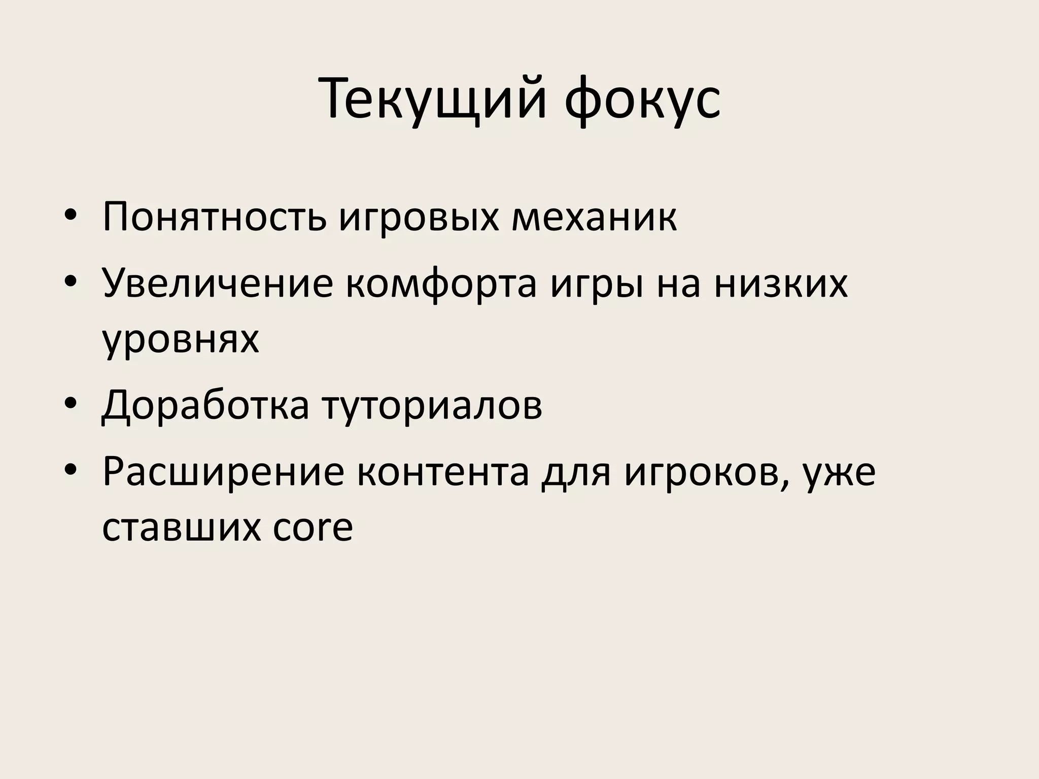 Текущий фокус 
• Понятность игровых механик 
• Увеличение комфорта игры на низких 
уровнях 
• Доработка туториалов 
• Расширение контента для игроков, уже 
ставших core 
 