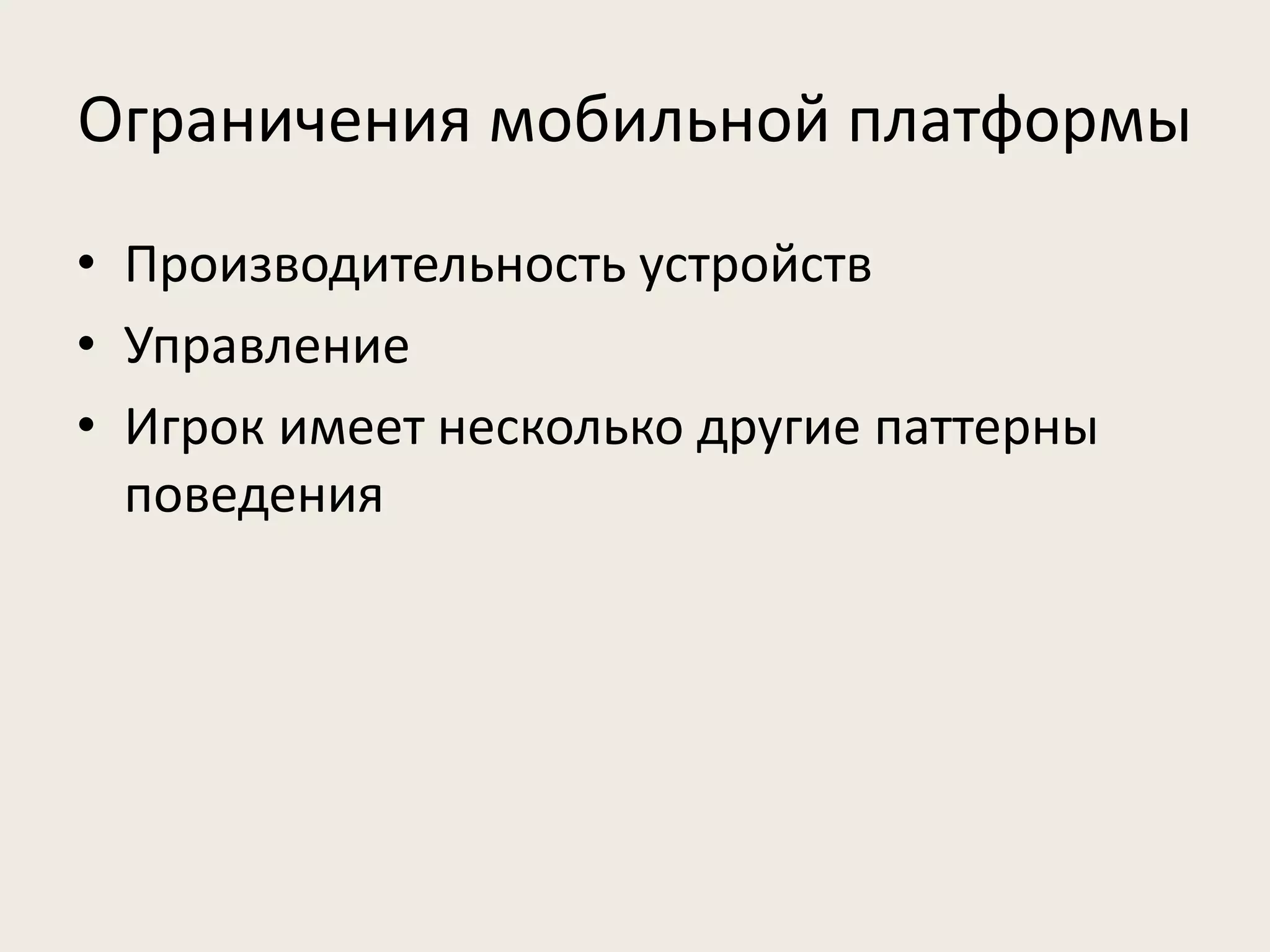 Ограничения мобильной платформы 
• Производительность устройств 
• Управление 
• Игрок имеет несколько другие паттерны 
поведения 
 